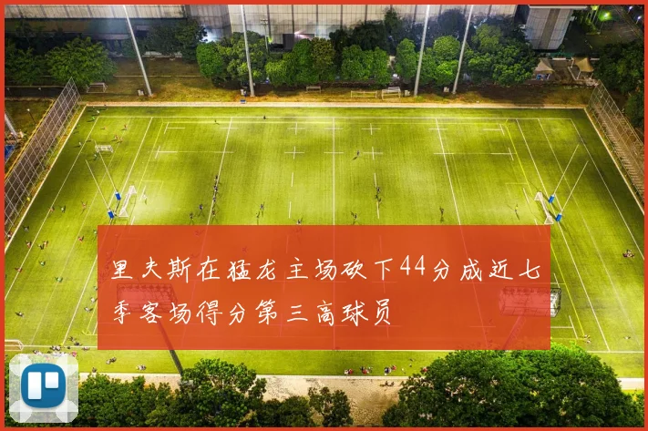 里夫斯在猛龙主场砍下44分成近七季客场得分第三高球员