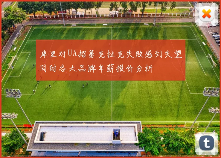 库里对UA招募克拉克失败感到失望同时各大品牌年薪报价分析