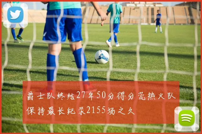 爵士队终结27年50分得分荒热火队保持最长纪录2155场之久