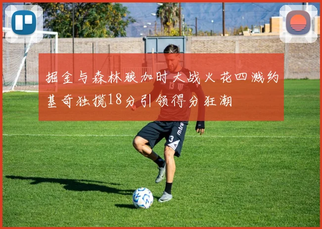 掘金与森林狼加时大战火花四溅约基奇独揽18分引领得分狂潮