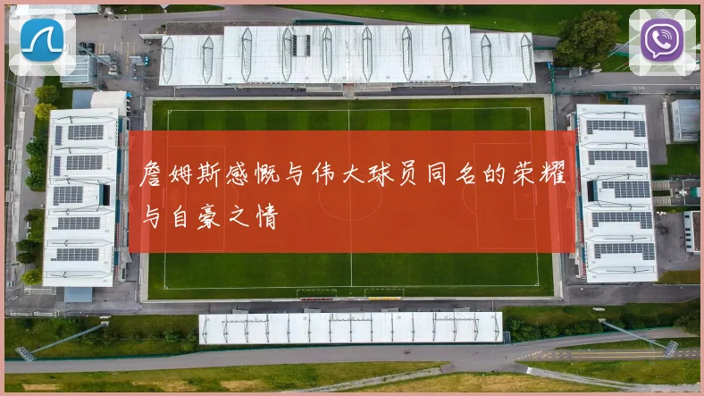 詹姆斯感慨与伟大球员同名的荣耀与自豪之情