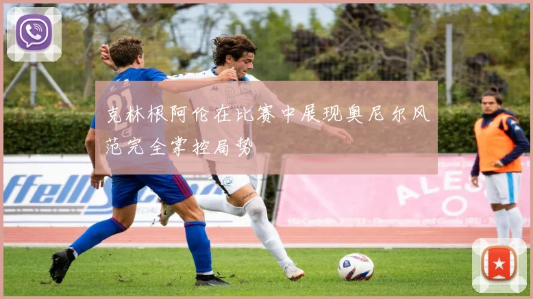 克林根阿伦在比赛中展现奥尼尔风范完全掌控局势