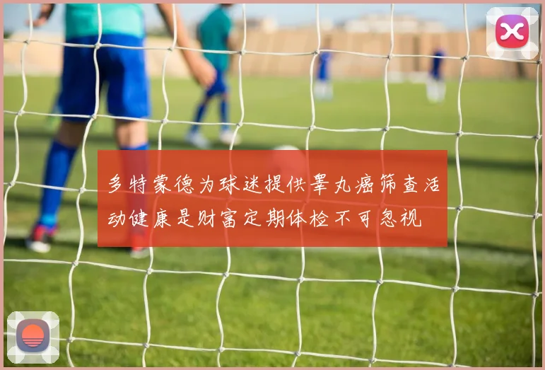 多特蒙德为球迷提供睾丸癌筛查活动健康是财富定期体检不可忽视