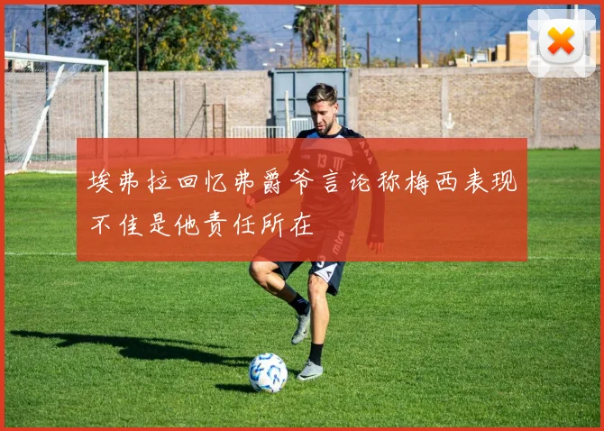 埃弗拉回忆弗爵爷言论称梅西表现不佳是他责任所在