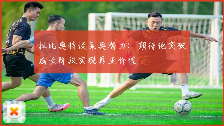拉比奥特谈莱奥潜力：期待他突破成长阶段实现真正价值