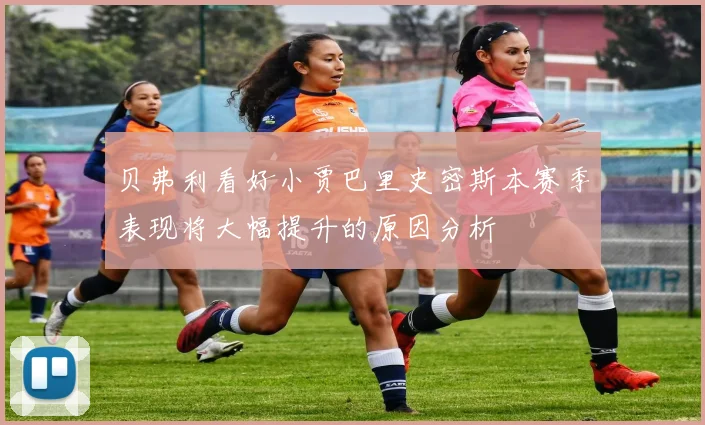 贝弗利看好小贾巴里史密斯本赛季表现将大幅提升的原因分析