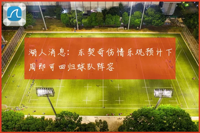 湖人消息：东契奇伤情乐观预计下周即可回归球队阵容
