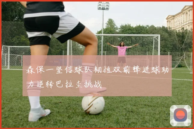 森保一坚信球队韧性双前锋进球助力逆转巴拉圭挑战
