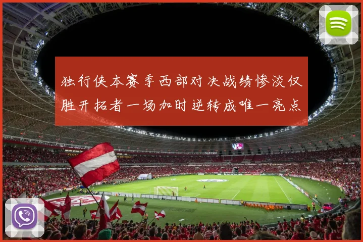 独行侠本赛季西部对决战绩惨淡仅胜开拓者一场加时逆转成唯一亮点