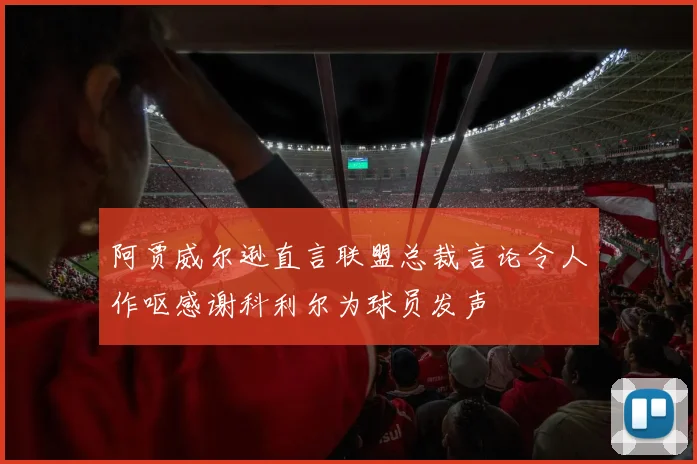 阿贾威尔逊直言联盟总裁言论令人作呕感谢科利尔为球员发声