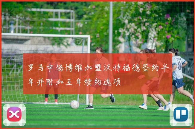 罗马中场博维加盟沃特福德签约半年并附加五年续约选项