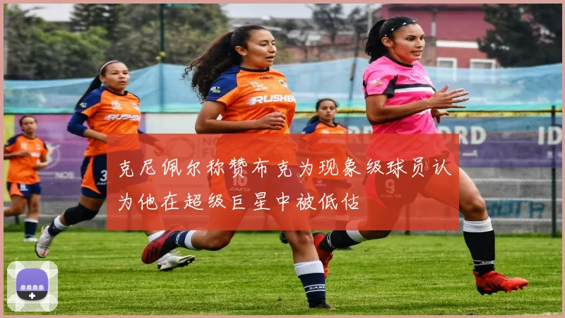 克尼佩尔称赞布克为现象级球员认为他在超级巨星中被低估