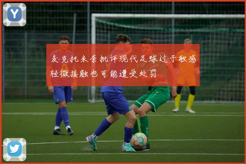 麦克托米奈批评现代足球过于敏感轻微接触也可能遭受处罚