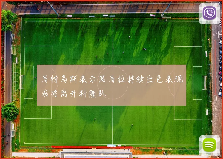 马特乌斯表示若马拉持续出色表现或将离开科隆队