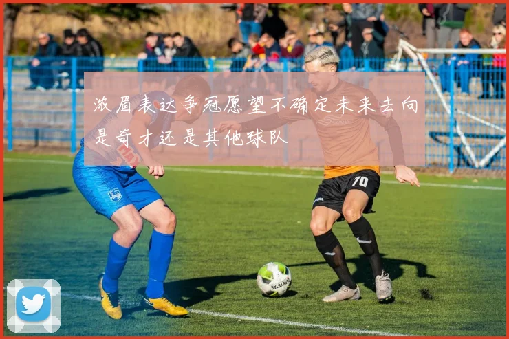 浓眉表达争冠愿望不确定未来去向是奇才还是其他球队
