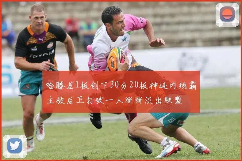 哈滕差1板创下30分20板神迹内线霸主被后卫打破一人渐渐淡出联盟