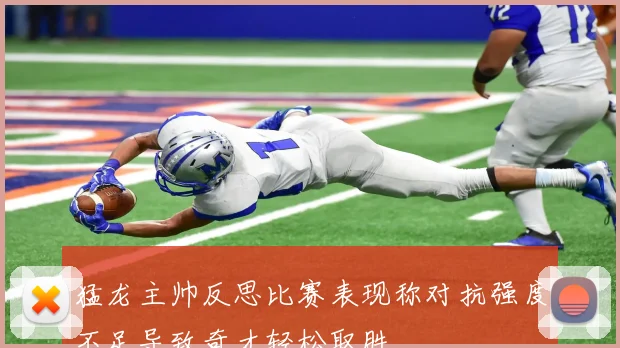 猛龙主帅反思比赛表现称对抗强度不足导致奇才轻松取胜