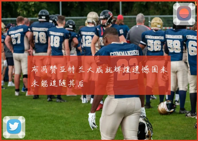 布冯赞亚特兰大成就辉煌遗憾国米未能追随其后
