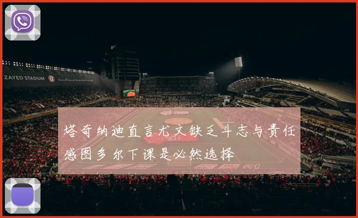 塔奇纳迪直言尤文缺乏斗志与责任感图多尔下课是必然选择