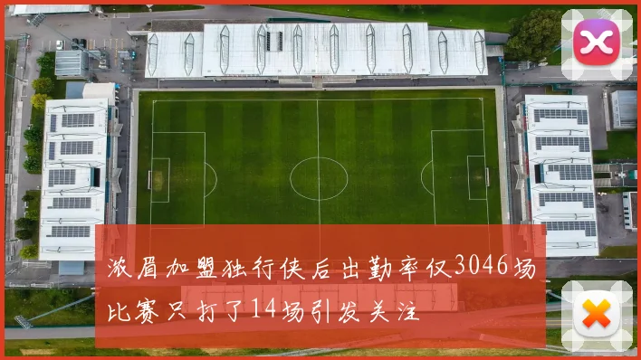浓眉加盟独行侠后出勤率仅3046场比赛只打了14场引发关注