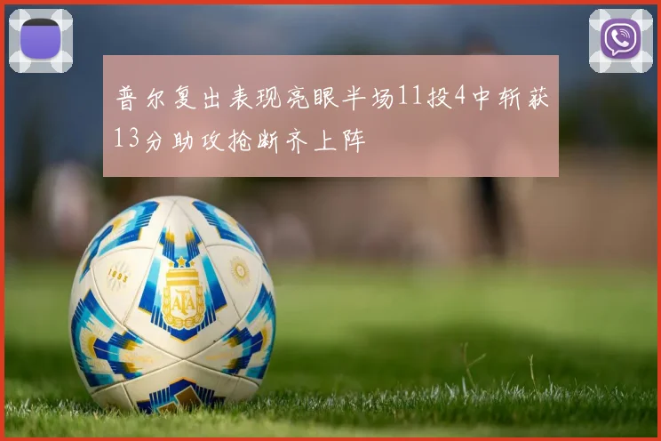 普尔复出表现亮眼半场11投4中斩获13分助攻抢断齐上阵