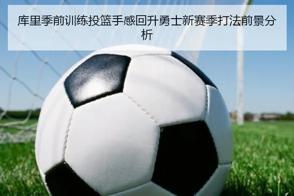 库里季前训练投篮手感回升勇士新赛季打法前景分析 | kaiyun